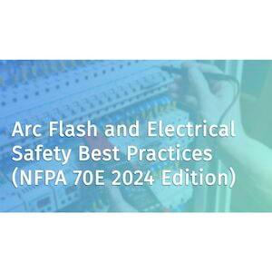 Arc Flash and Electrical Safety Best Practices (NFPA 70E 2024 Edition) - Online Course